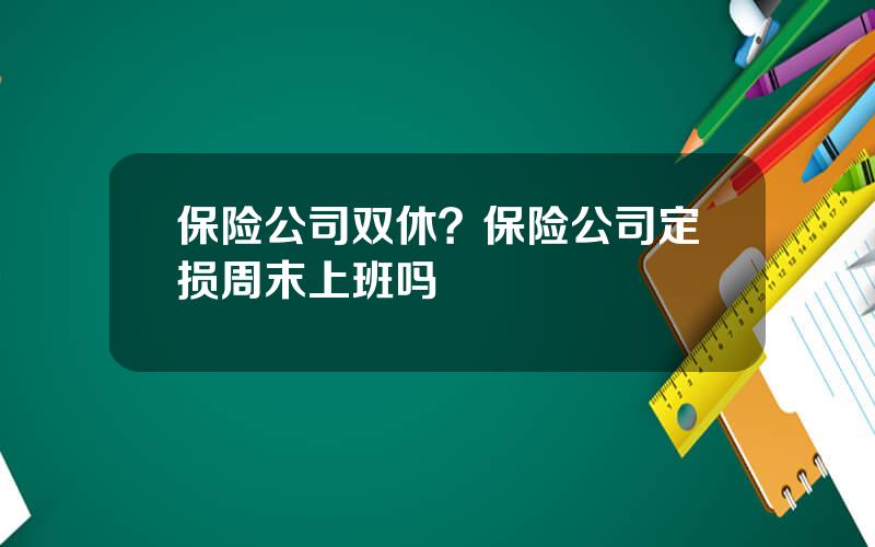 保险公司双休？保险公司定损周末上班吗