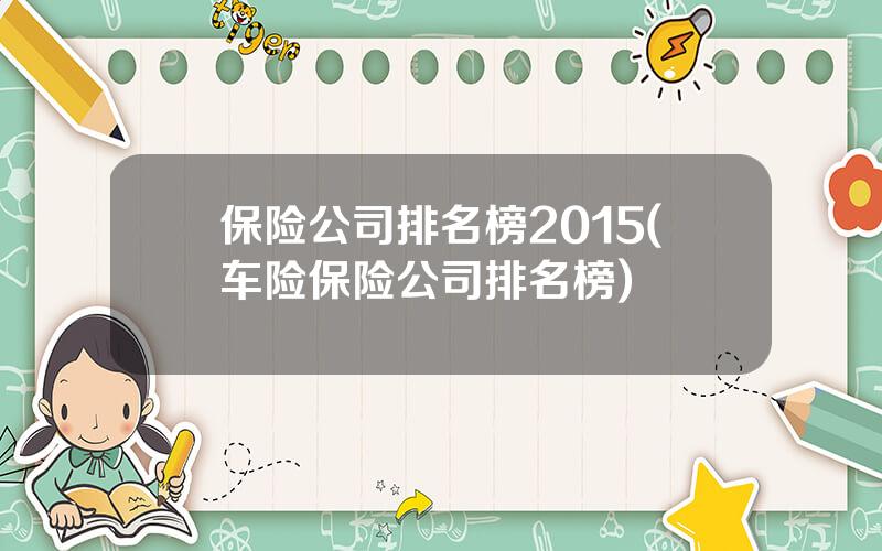 保险公司排名榜2015(车险保险公司排名榜)