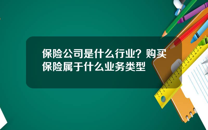 保险公司是什么行业？购买保险属于什么业务类型