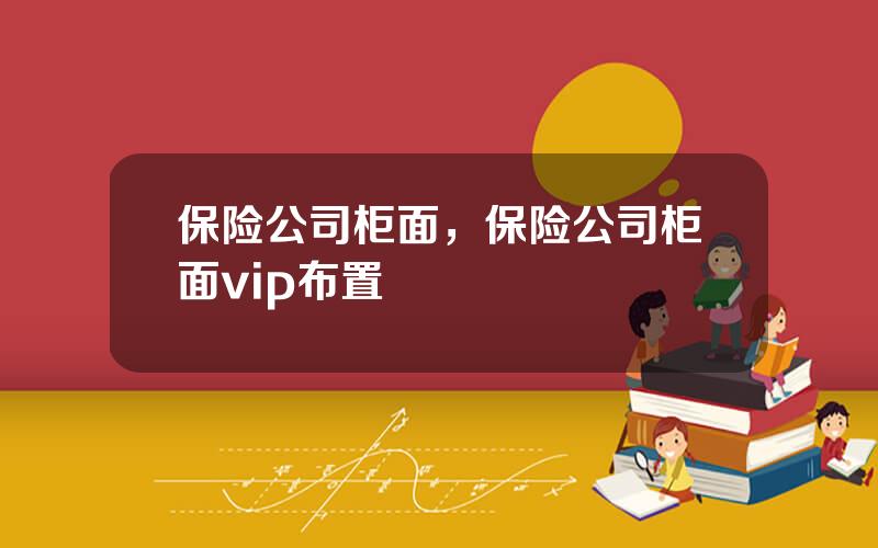 保险公司柜面，保险公司柜面vip布置