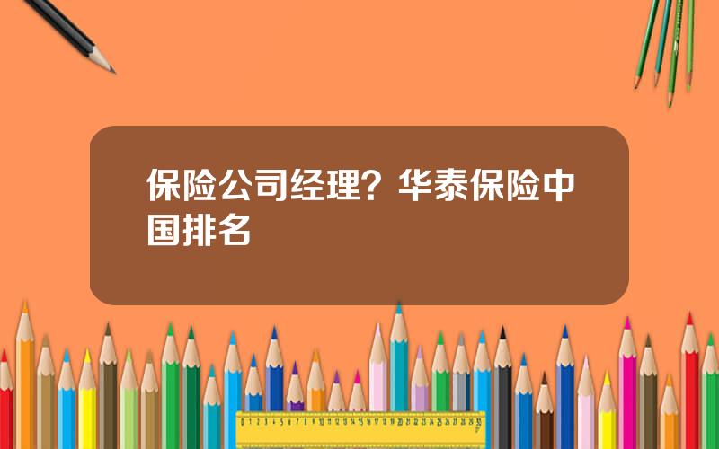 保险公司经理？华泰保险中国排名