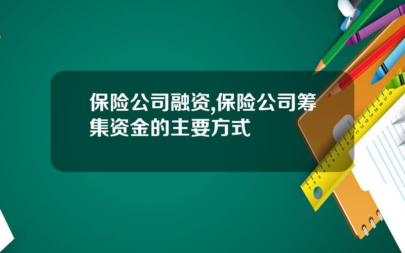 保险公司融资,保险公司筹集资金的主要方式