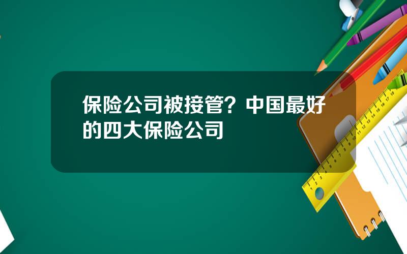保险公司被接管？中国最好的四大保险公司