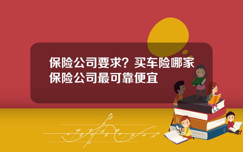 保险公司要求？买车险哪家保险公司最可靠便宜