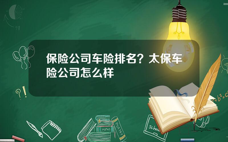 保险公司车险排名？太保车险公司怎么样