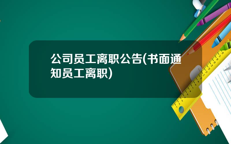 公司员工离职公告(书面通知员工离职)