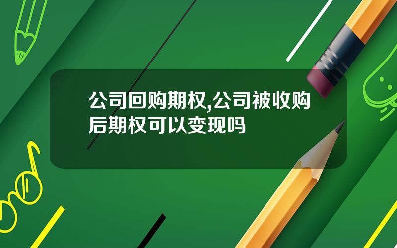 公司回购期权,公司被收购后期权可以变现吗