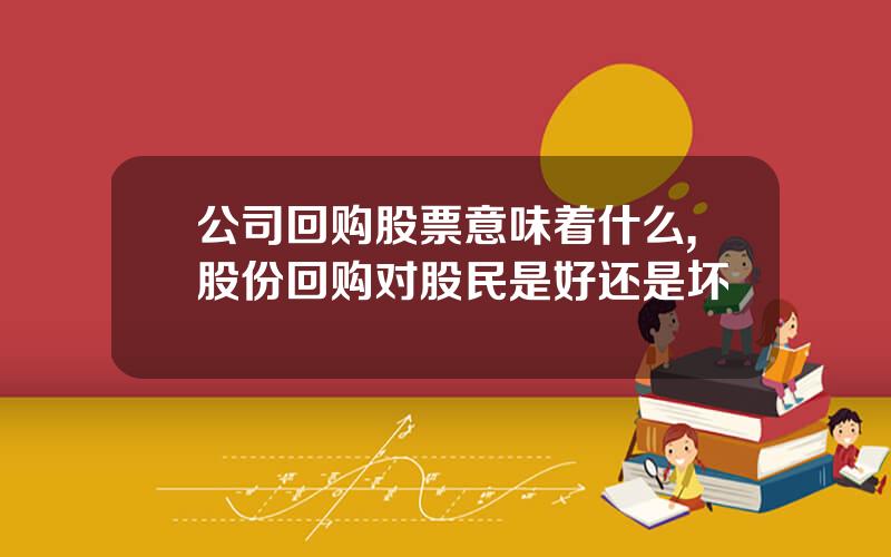 公司回购股票意味着什么,股份回购对股民是好还是坏