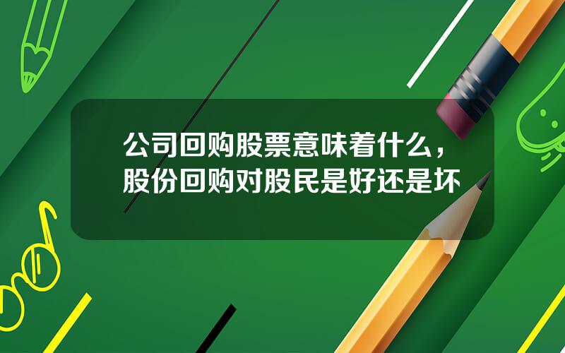 公司回购股票意味着什么，股份回购对股民是好还是坏