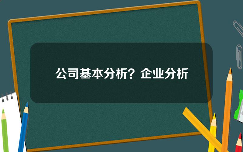 公司基本分析？企业分析