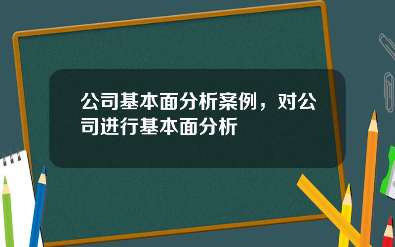 公司基本面分析案例，对公司进行基本面分析