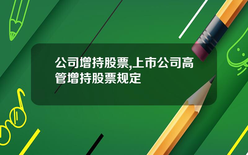 公司增持股票,上市公司高管增持股票规定
