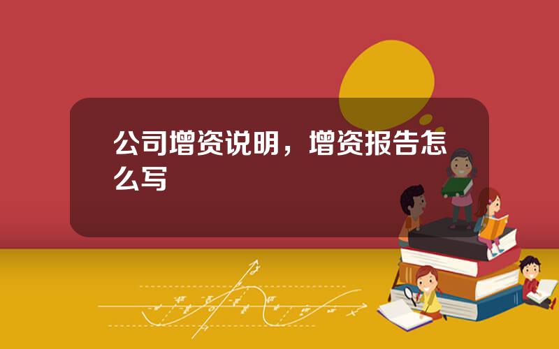 公司增资说明，增资报告怎么写