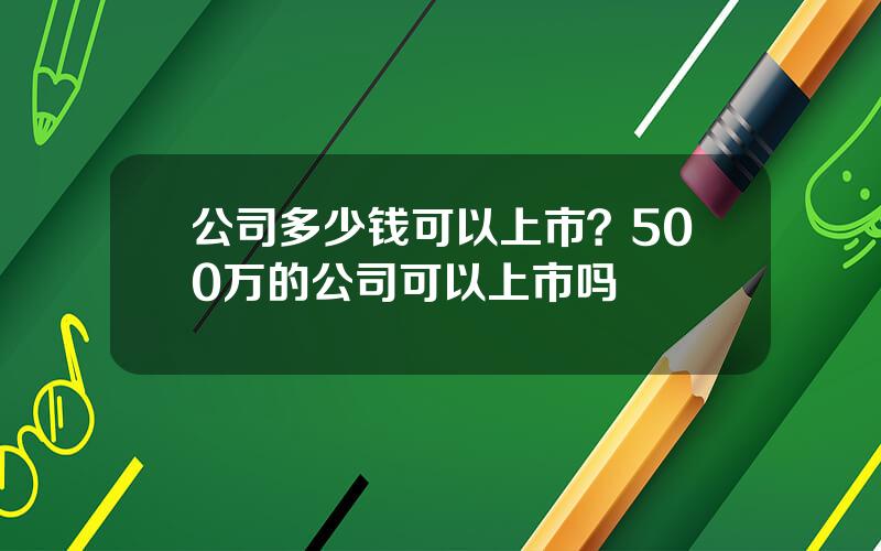 公司多少钱可以上市？500万的公司可以上市吗