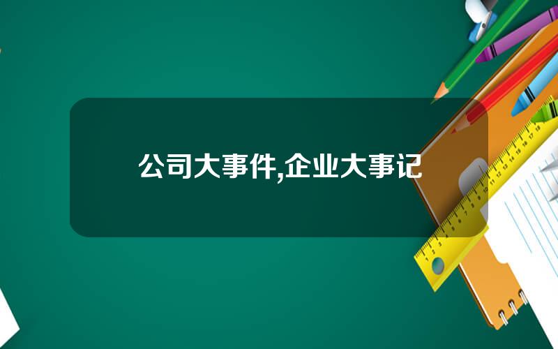 公司大事件,企业大事记