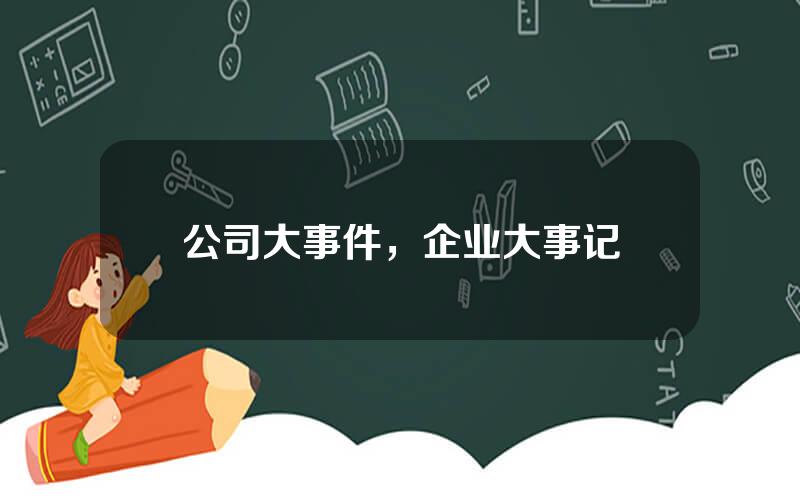 公司大事件，企业大事记