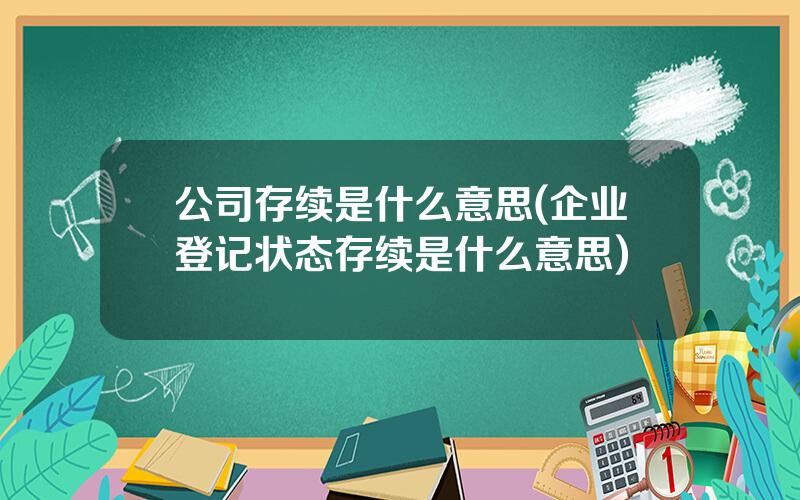 公司存续是什么意思(企业登记状态存续是什么意思)