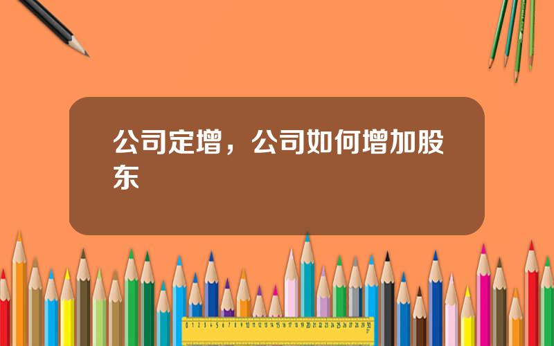 公司定增，公司如何增加股东