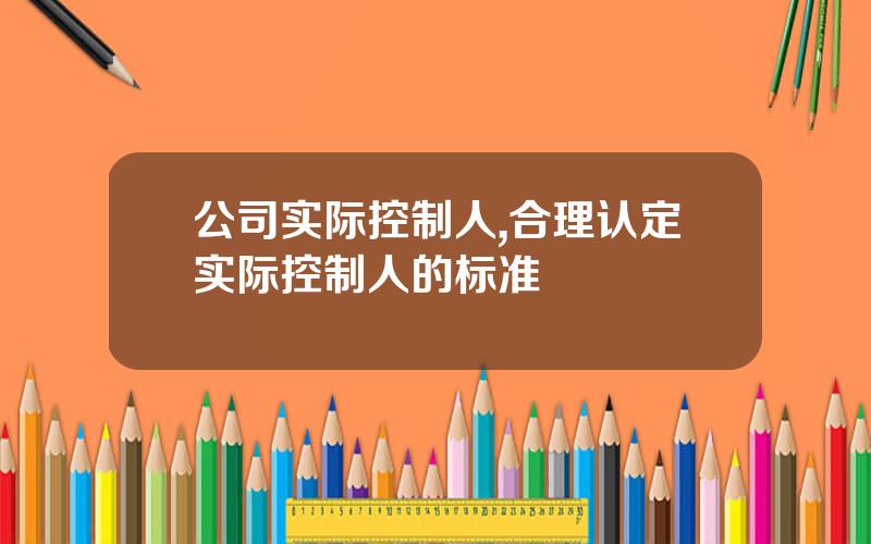 公司实际控制人,合理认定实际控制人的标准