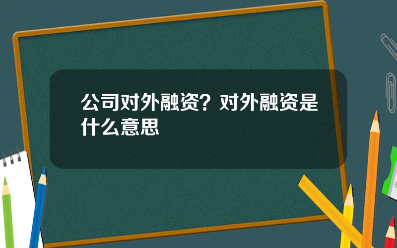 公司对外融资？对外融资是什么意思