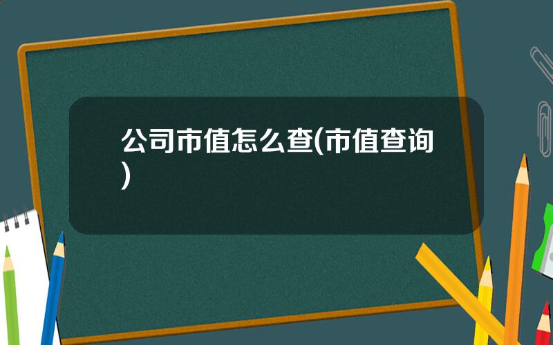 公司市值怎么查(市值查询)
