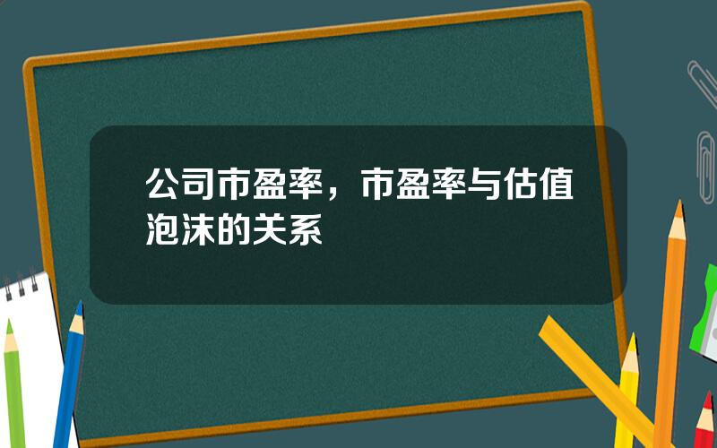 公司市盈率，市盈率与估值泡沫的关系