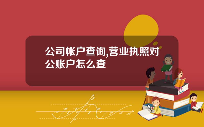公司帐户查询,营业执照对公账户怎么查