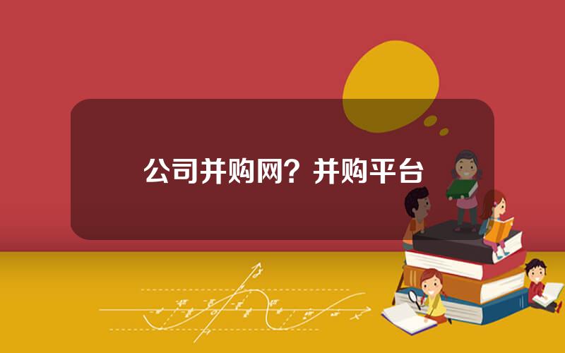 公司并购网？并购平台