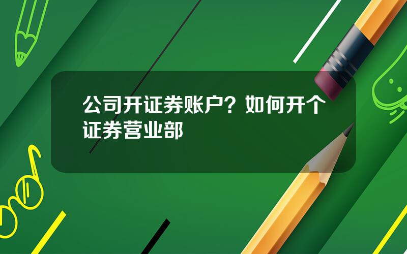 公司开证券账户？如何开个证券营业部