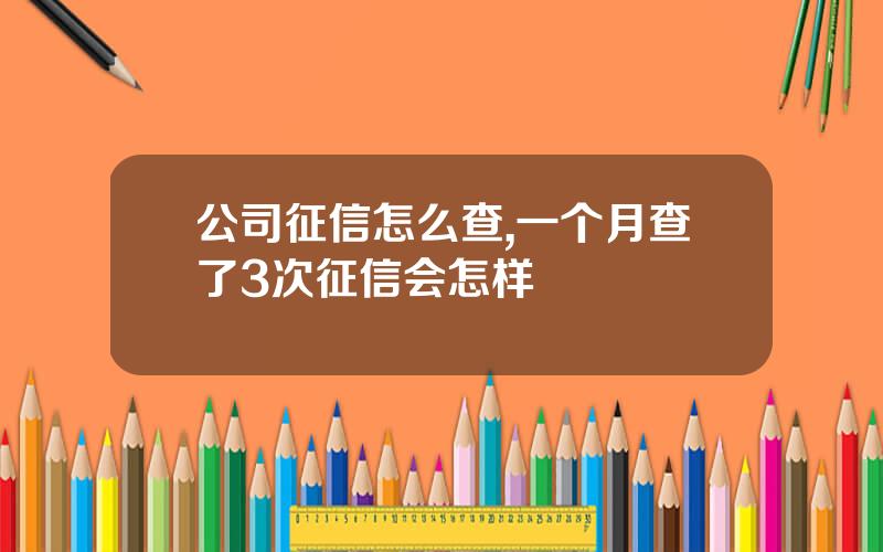 公司征信怎么查,一个月查了3次征信会怎样