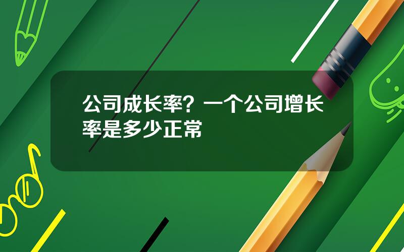 公司成长率？一个公司增长率是多少正常
