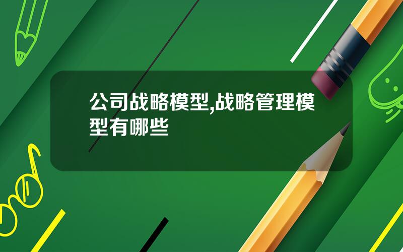公司战略模型,战略管理模型有哪些