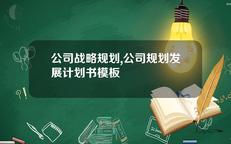 公司战略规划,公司规划发展计划书模板
