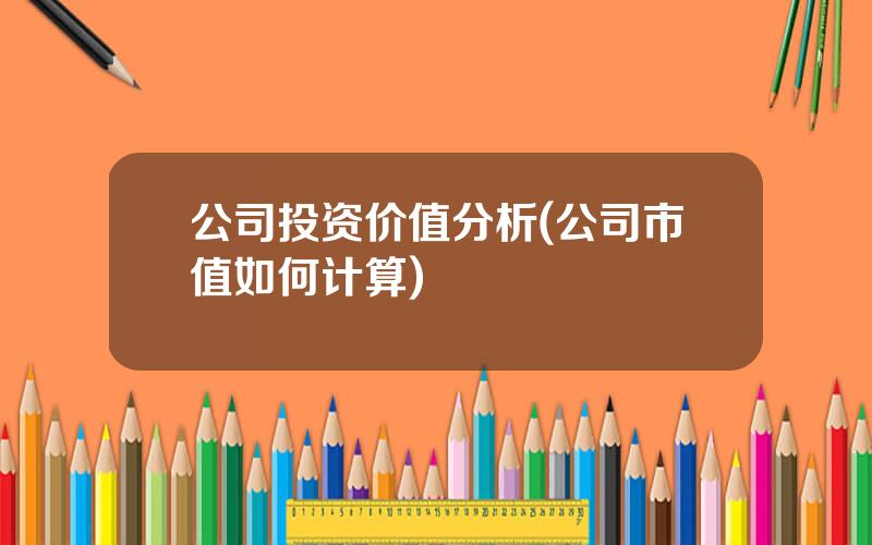 公司投资价值分析(公司市值如何计算)