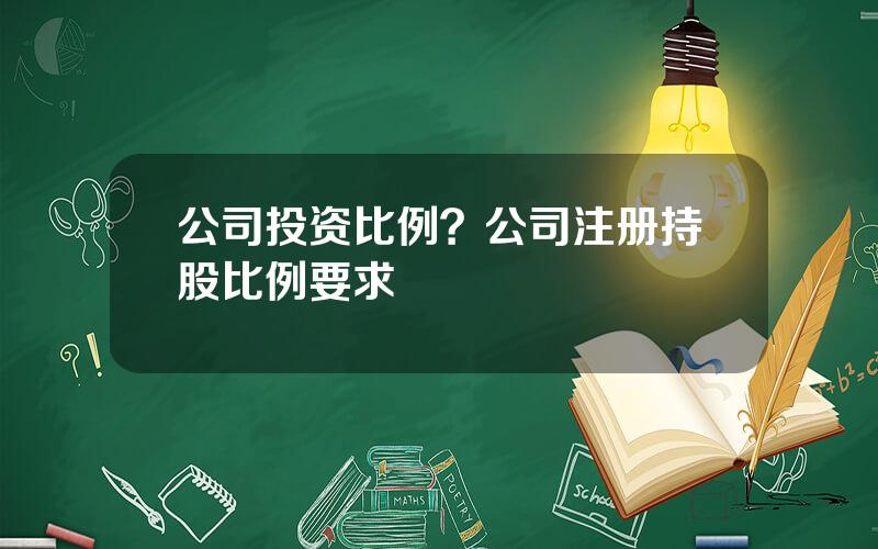 公司投资比例？公司注册持股比例要求