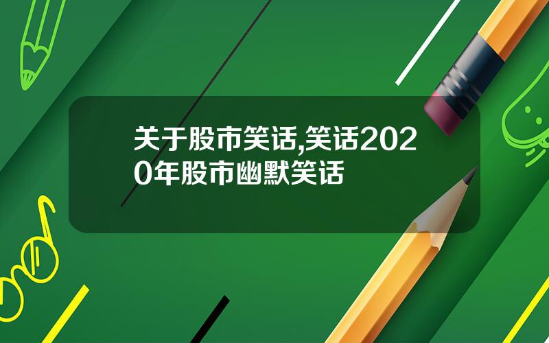 关于股市笑话,笑话2020年股市幽默笑话
