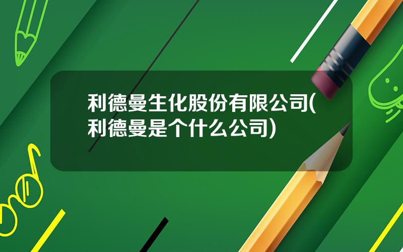 利德曼生化股份有限公司(利德曼是个什么公司)