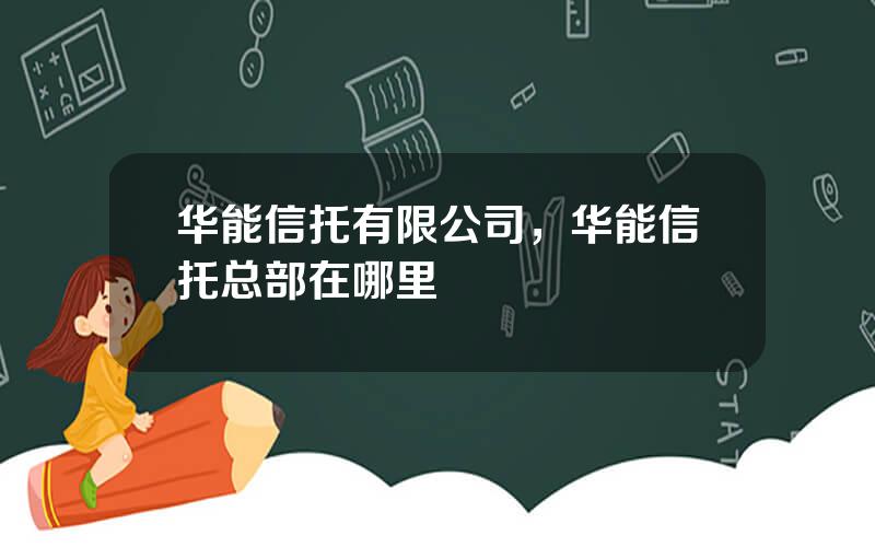华能信托有限公司，华能信托总部在哪里