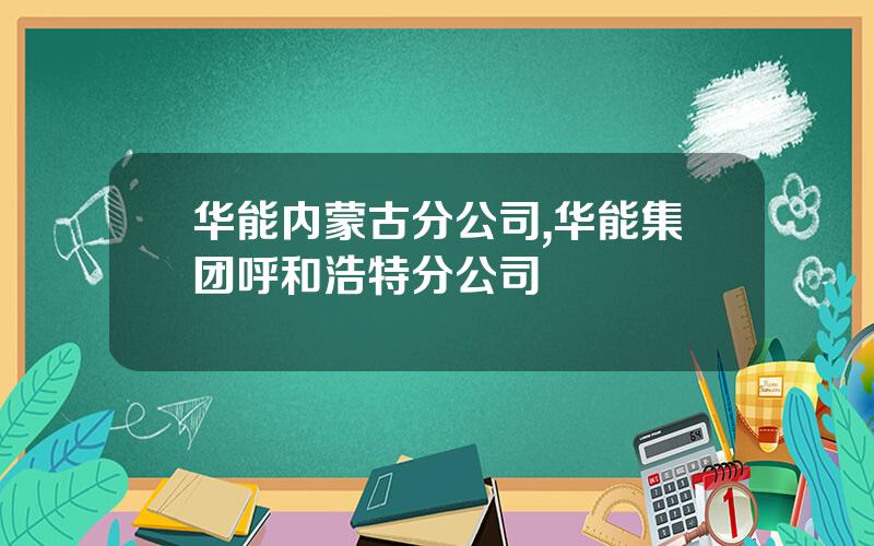 华能内蒙古分公司,华能集团呼和浩特分公司