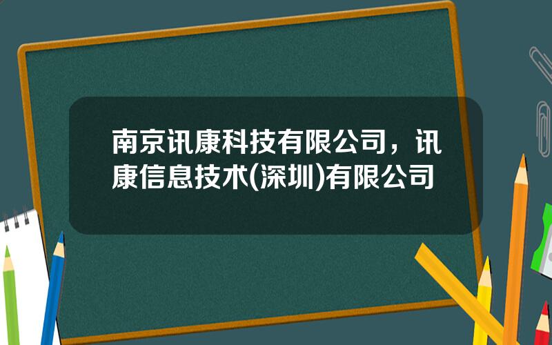 南京讯康科技有限公司，讯康信息技术(深圳)有限公司