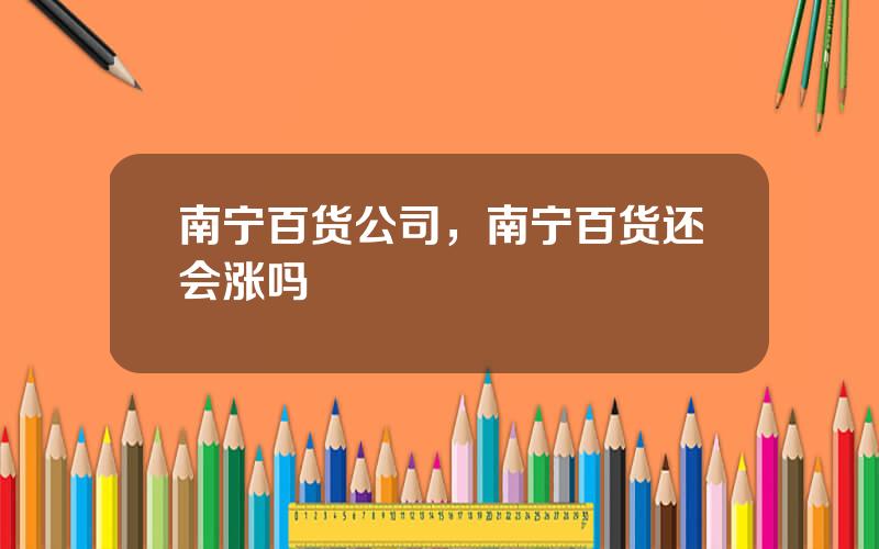 南宁百货公司，南宁百货还会涨吗