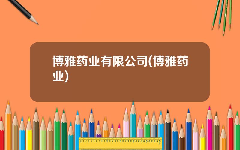 博雅药业有限公司(博雅药业)