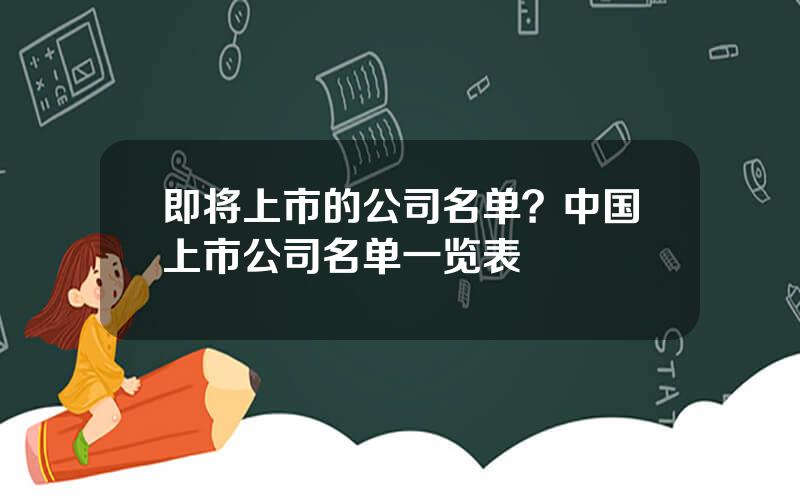 即将上市的公司名单？中国上市公司名单一览表