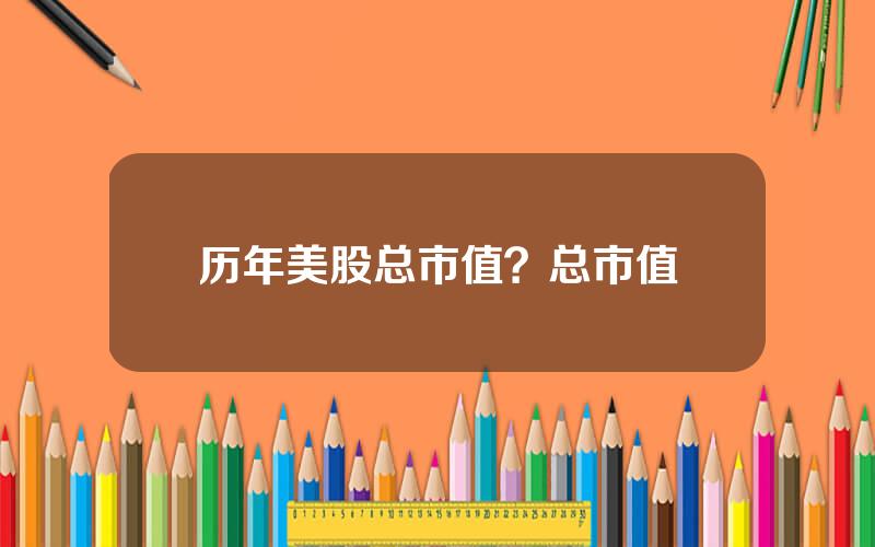 历年美股总市值？总市值