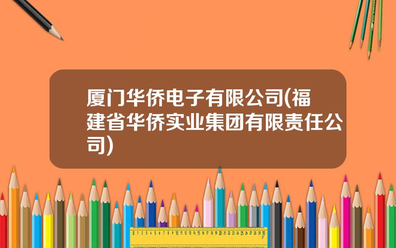 厦门华侨电子有限公司(福建省华侨实业集团有限责任公司)