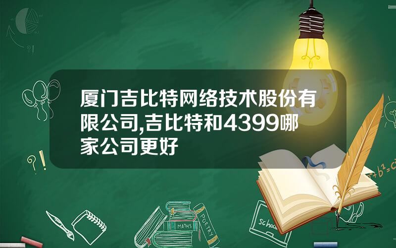 厦门吉比特网络技术股份有限公司,吉比特和4399哪家公司更好