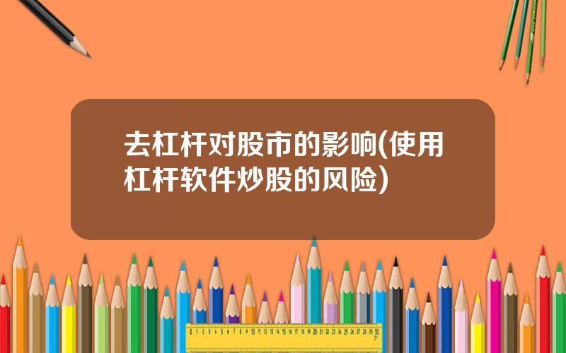 去杠杆对股市的影响(使用杠杆软件炒股的风险)