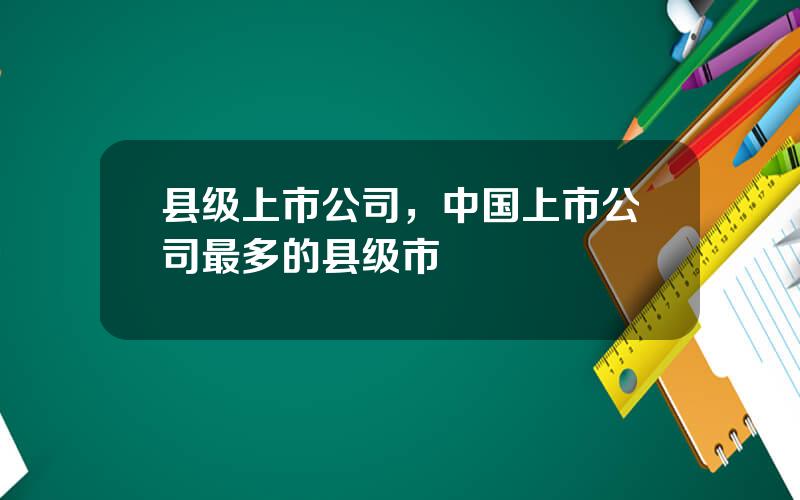 县级上市公司，中国上市公司最多的县级市