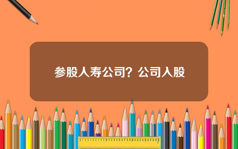 参股人寿公司？公司入股