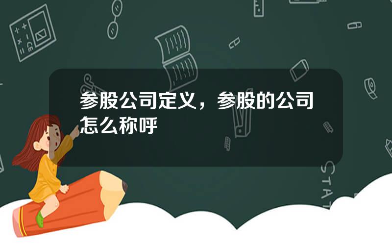 参股公司定义，参股的公司怎么称呼